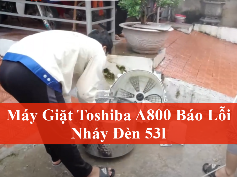 Khắc phục lỗi nháy đèn 53L máy giặt Toshiba A800 Giải pháp chuyên nghiệp từ ThoDienLanh24h