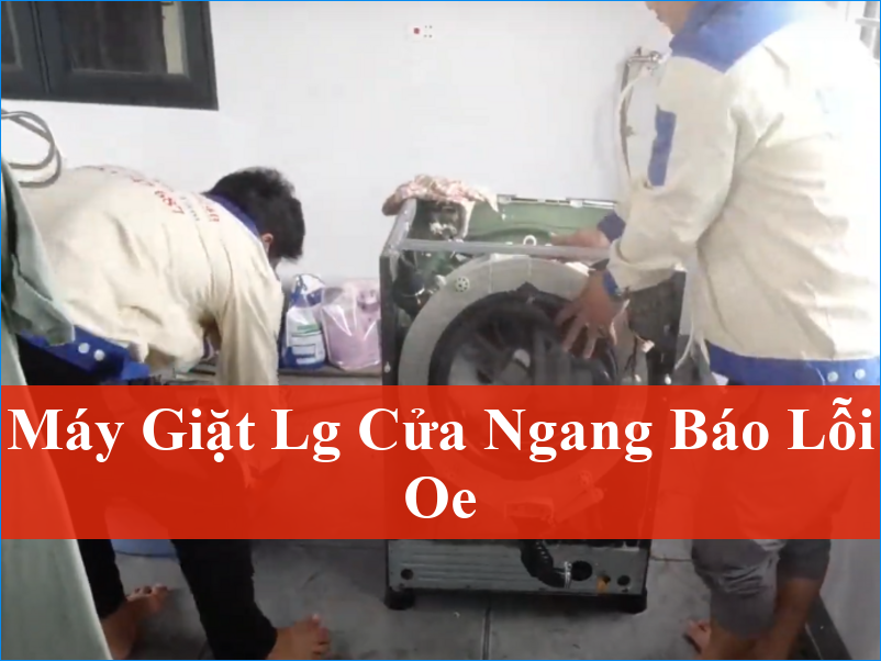 Máy giặt LG Cửa Ngang Báo Lỗi OE Cách Khắc Phục Triệt Để Hiệu Quả Nhất