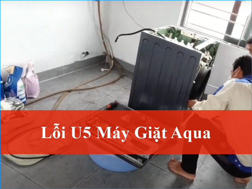 Khắc phục lỗi U5 máy giặt Aqua tận gốc triệt để hiệu quả
