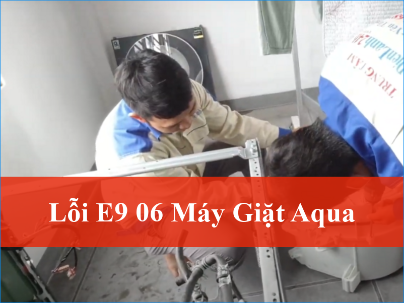 Lỗi E9 06 máy giặt Aqua Khắc phục triệt để và bảo vệ máy bền lâu