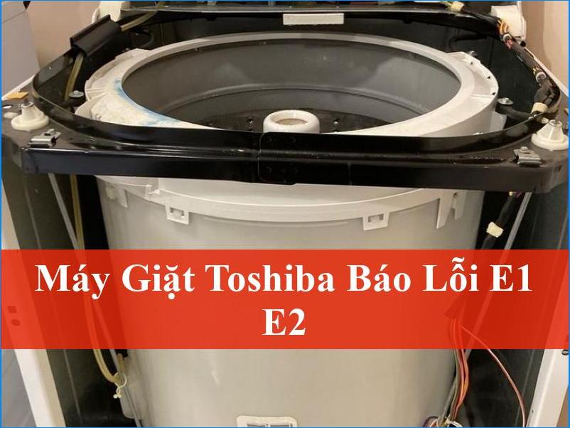 Khắc phục triệt để lỗi E1 E2 máy giặt Toshiba Báo lỗi E1 E2 thường gặp tại nhà chuyên nghiệp