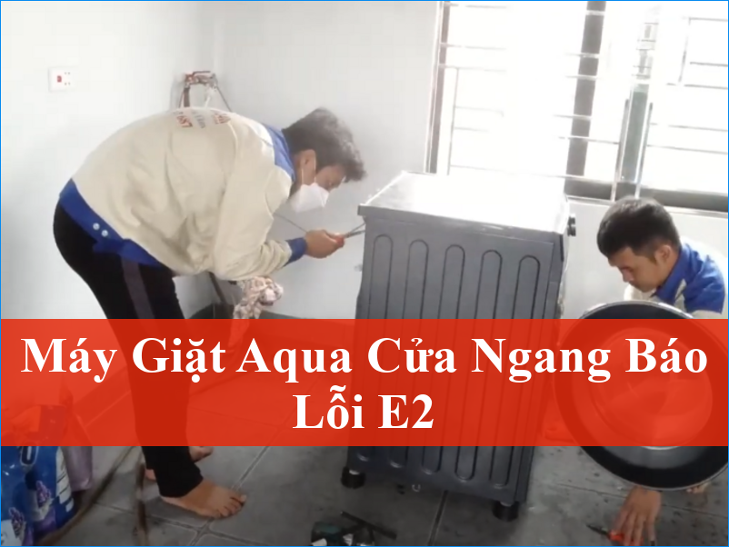 Máy giặt Aqua cửa ngang báo lỗi E2 Khắc phục triệt để cùng chuyên gia