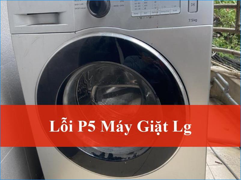 Lỗi P5 Máy Giặt LG Nguyên Nhân Và Cách Khắc Phục Hiệu Quả Tận Gốc