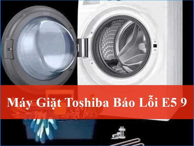 Xử Lý Hiệu Quả Lỗi E5 9 Máy Giặt Toshiba Nhanh Chóng Tại Nhà và Chuyên Nghiệp