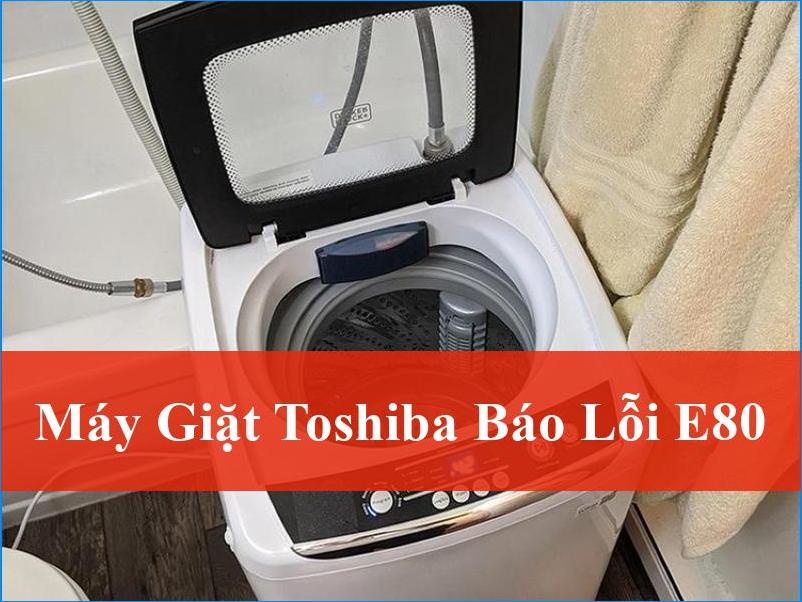 Máy giặt Toshiba báo lỗi E80 Nguyên nhân và cách khắc phục triệt để