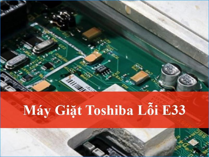 Khắc phục máy giặt Toshiba lỗi E33 tận gốc nhanh chóng hiệu quả