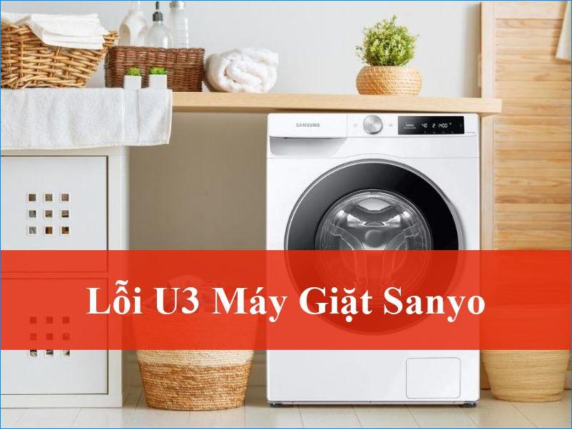 Khắc phục lỗi U3 máy giặt Sanyo hiệu quả nhanh chóng cùng chuyên gia