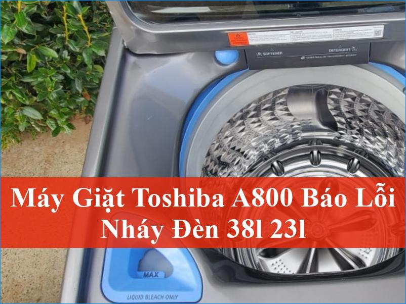Giải mã lỗi nháy đèn máy giặt Toshiba A800 tại 38L 23L và cách khắc phục triệt để