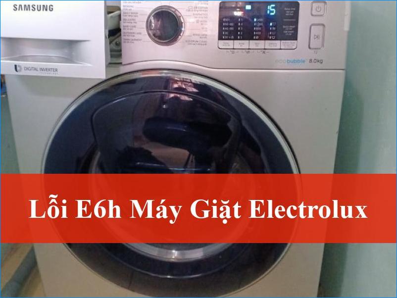 Sửa lỗi E6H máy giặt Electrolux dứt điểm mọi sự cố