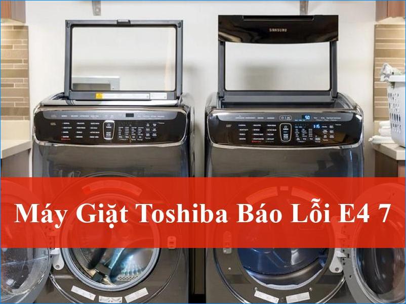 Máy giặt Toshiba báo lỗi E4 7: Khắc phục nhanh, hiệu quả tại nhà và dịch vụ chuyên nghiệp