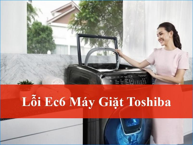 Lỗi EC6 Máy Giặt Toshiba Nguyên Nhân và Cách Khắc Phục Hiệu Quả Tận Gốc