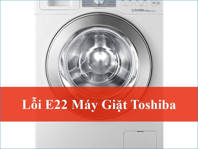 Khắc phục lỗi E22 máy giặt Toshiba triệt để tại nhà với ThoDienLanh24h