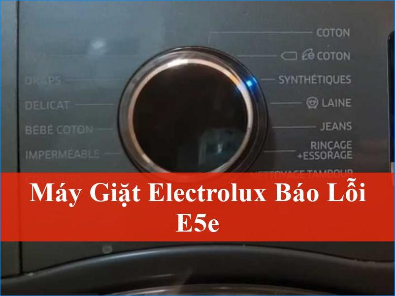 Máy giặt Electrolux báo lỗi E5E Giải pháp triệt để từ chuyên gia