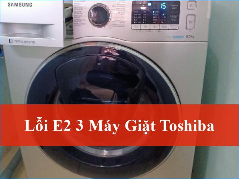 Sửa lỗi E2 3 máy giặt Toshiba Khắc phục sự cố nhanh chóng tận nơi