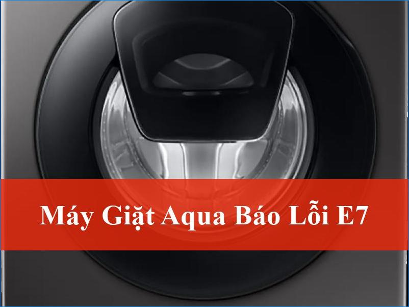 Máy giặt Aqua báo lỗi E7 và cách khắc phục nhanh chóng từ A đến Z