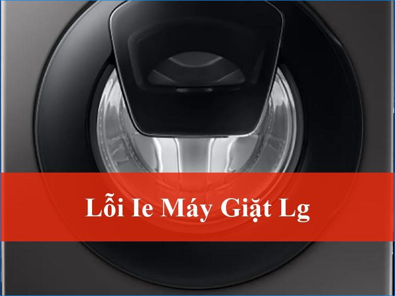 Xử Lý Hiệu Quả Lỗi IE Máy Giặt LG Tận Gốc Với Giải Pháp Từ Chuyên Gia