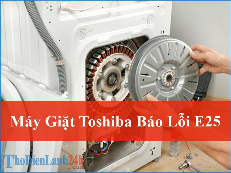 Cách Sửa Lỗi E25 Máy Giặt Toshiba Tận Gốc Hiệu Quả Nhất