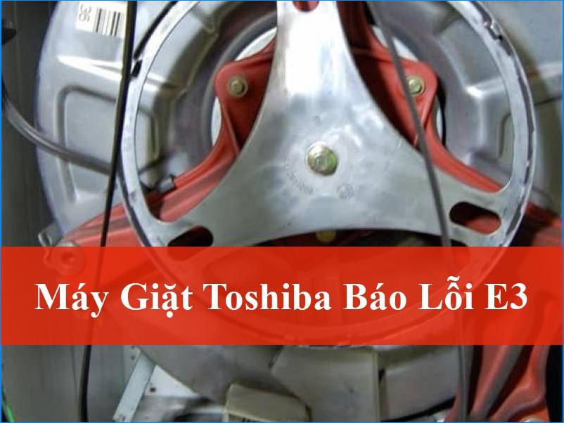 Máy Giặt Toshiba Báo Lỗi E3 Khắc Phục Nhanh Chóng Từ Chuyên Gia